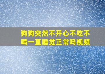 狗狗突然不开心不吃不喝一直睡觉正常吗视频