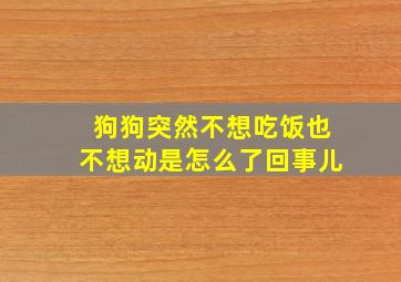 狗狗突然不想吃饭也不想动是怎么了回事儿