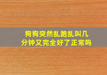 狗狗突然乱跑乱叫几分钟又完全好了正常吗