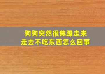 狗狗突然很焦躁走来走去不吃东西怎么回事