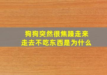 狗狗突然很焦躁走来走去不吃东西是为什么