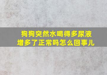 狗狗突然水喝得多尿液增多了正常吗怎么回事儿