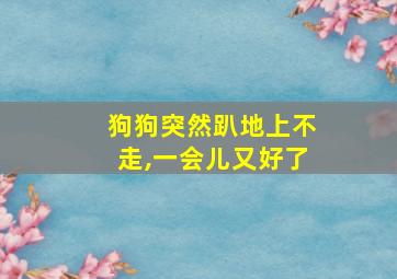 狗狗突然趴地上不走,一会儿又好了