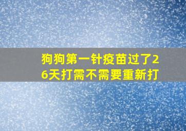 狗狗第一针疫苗过了26天打需不需要重新打