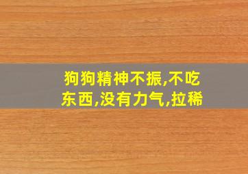 狗狗精神不振,不吃东西,没有力气,拉稀