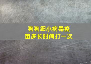 狗狗细小病毒疫苗多长时间打一次