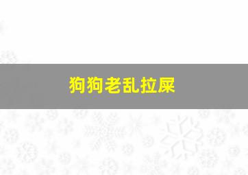 狗狗老乱拉屎