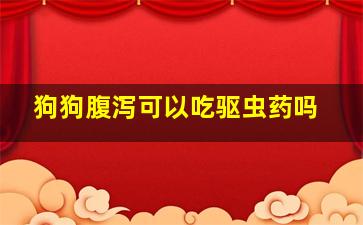 狗狗腹泻可以吃驱虫药吗