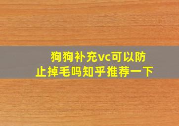 狗狗补充vc可以防止掉毛吗知乎推荐一下