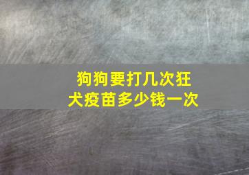 狗狗要打几次狂犬疫苗多少钱一次