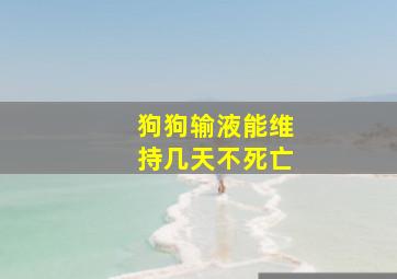 狗狗输液能维持几天不死亡