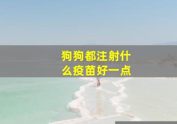 狗狗都注射什么疫苗好一点