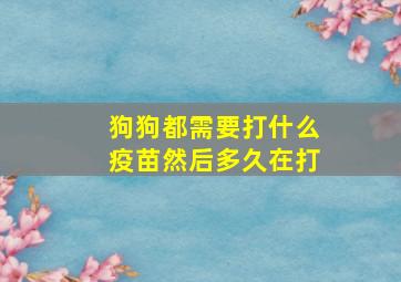 狗狗都需要打什么疫苗然后多久在打