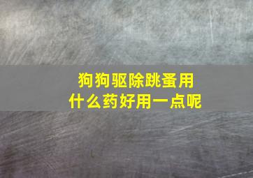 狗狗驱除跳蚤用什么药好用一点呢