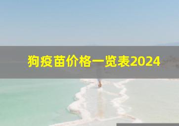 狗疫苗价格一览表2024