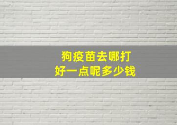 狗疫苗去哪打好一点呢多少钱