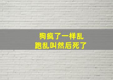 狗疯了一样乱跑乱叫然后死了