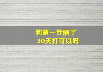 狗第一针隔了30天打可以吗