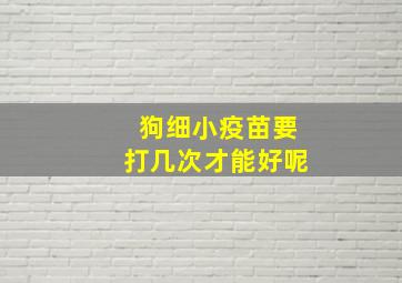 狗细小疫苗要打几次才能好呢