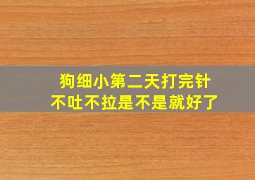 狗细小第二天打完针不吐不拉是不是就好了