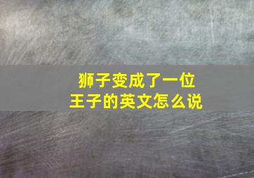 狮子变成了一位王子的英文怎么说