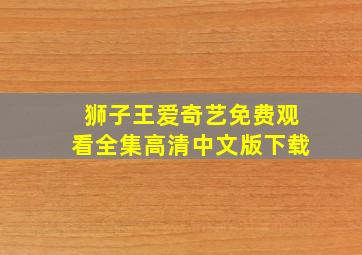 狮子王爱奇艺免费观看全集高清中文版下载