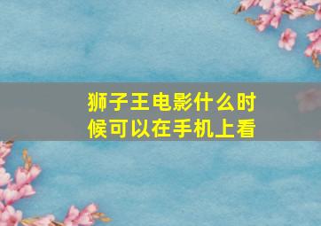 狮子王电影什么时候可以在手机上看