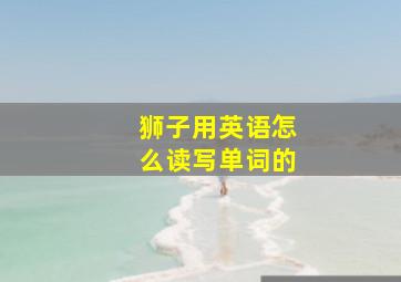 狮子用英语怎么读写单词的