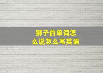 狮子的单词怎么说怎么写英语