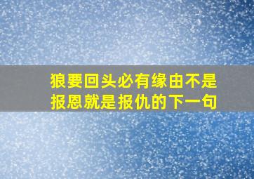 狼要回头必有缘由不是报恩就是报仇的下一句