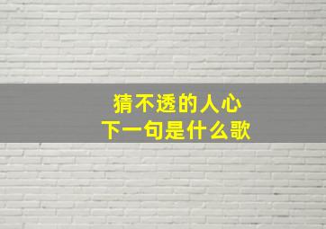 猜不透的人心下一句是什么歌