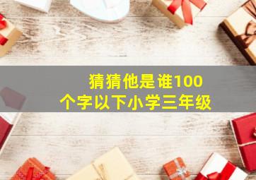 猜猜他是谁100个字以下小学三年级