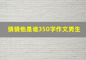 猜猜他是谁350字作文男生