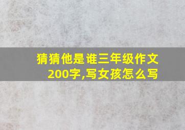 猜猜他是谁三年级作文200字,写女孩怎么写