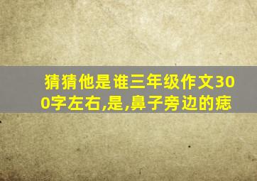 猜猜他是谁三年级作文300字左右,是,鼻子旁边的痣