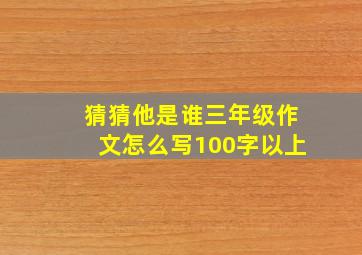 猜猜他是谁三年级作文怎么写100字以上