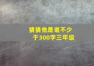 猜猜他是谁不少于300字三年级