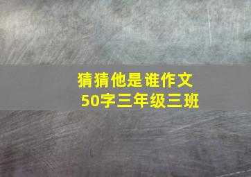 猜猜他是谁作文50字三年级三班