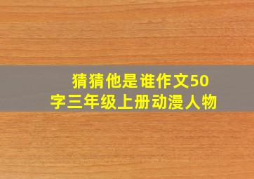 猜猜他是谁作文50字三年级上册动漫人物