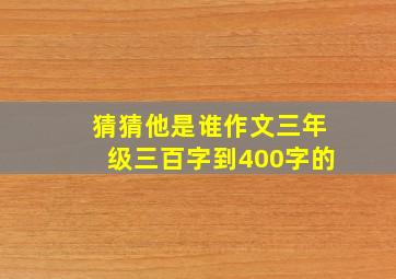 猜猜他是谁作文三年级三百字到400字的