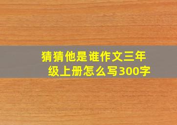 猜猜他是谁作文三年级上册怎么写300字