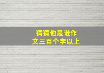 猜猜他是谁作文三百个字以上