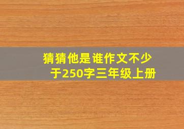 猜猜他是谁作文不少于250字三年级上册