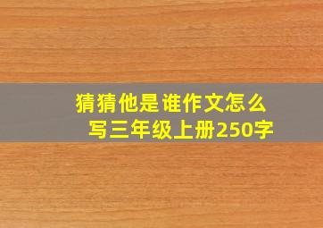 猜猜他是谁作文怎么写三年级上册250字