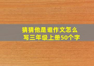 猜猜他是谁作文怎么写三年级上册50个字