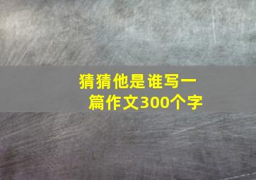 猜猜他是谁写一篇作文300个字