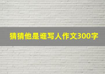 猜猜他是谁写人作文300字