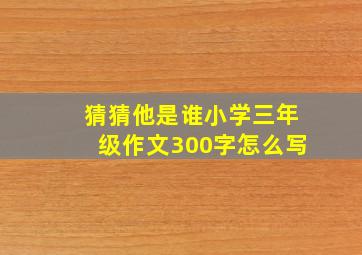 猜猜他是谁小学三年级作文300字怎么写