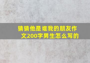 猜猜他是谁我的朋友作文200字男生怎么写的