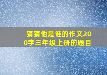 猜猜他是谁的作文200字三年级上册的题目